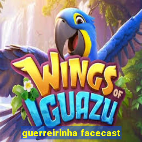 guerreirinha facecast